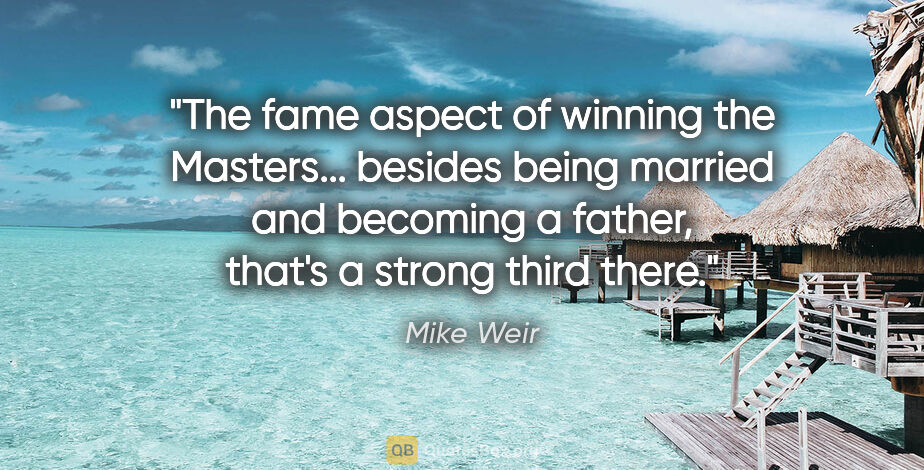 Mike Weir quote: "The fame aspect of winning the Masters... besides being..."