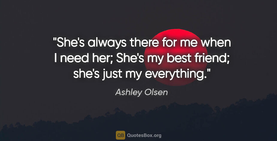Ashley Olsen quote: "She's always there for me when I need her; She's my best..."