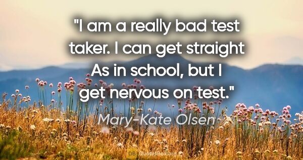 Mary-Kate Olsen quote: "I am a really bad test taker. I can get straight As in school,..."