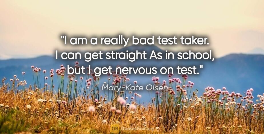 Mary-Kate Olsen quote: "I am a really bad test taker. I can get straight As in school,..."