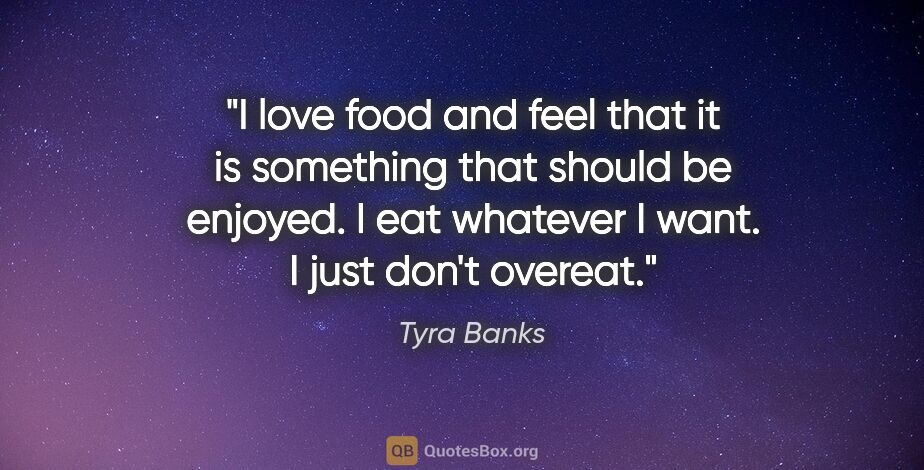 Tyra Banks quote: "I love food and feel that it is something that should be..."