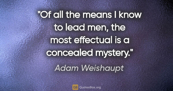 Adam Weishaupt quote: "Of all the means I know to lead men, the most effectual is a..."