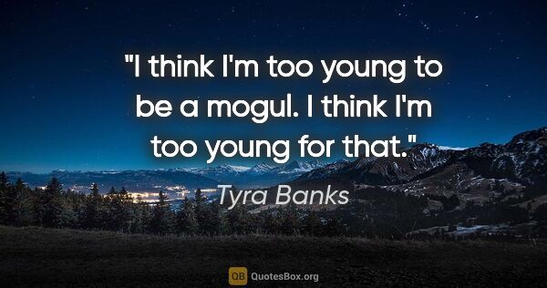 Tyra Banks quote: "I think I'm too young to be a mogul. I think I'm too young for..."