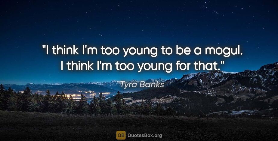 Tyra Banks quote: "I think I'm too young to be a mogul. I think I'm too young for..."