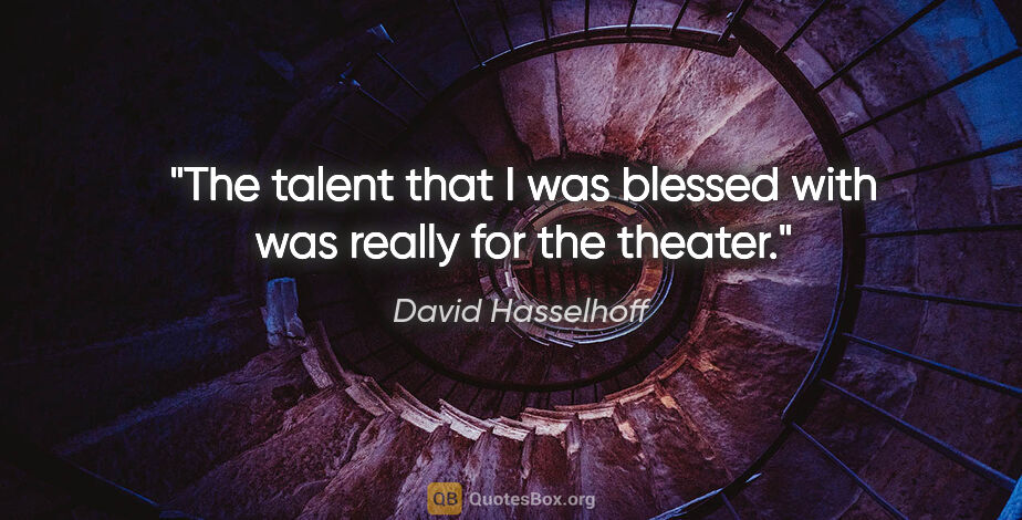 David Hasselhoff quote: "The talent that I was blessed with was really for the theater."