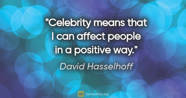 David Hasselhoff quote: "Celebrity means that I can affect people in a positive way."