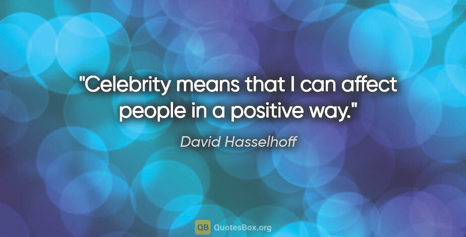 David Hasselhoff quote: "Celebrity means that I can affect people in a positive way."