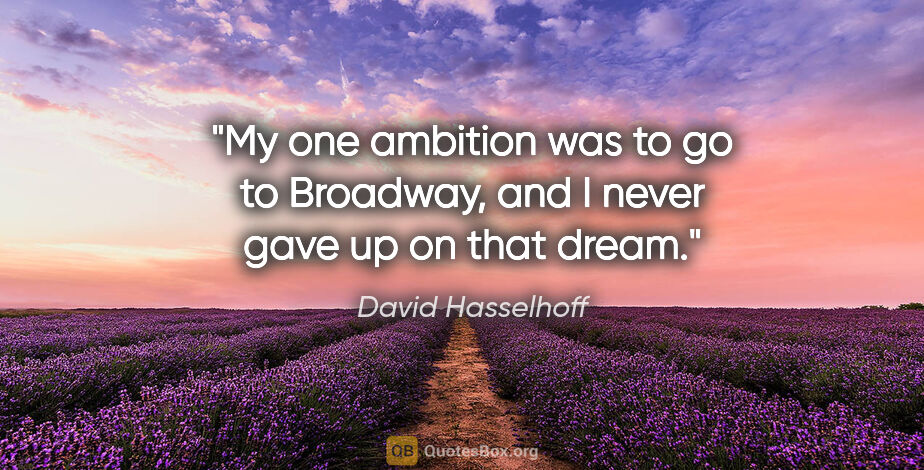 David Hasselhoff quote: "My one ambition was to go to Broadway, and I never gave up on..."