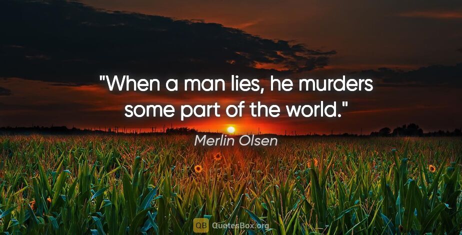 Merlin Olsen quote: "When a man lies, he murders some part of the world."