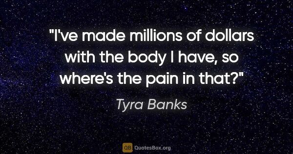 Tyra Banks quote: "I've made millions of dollars with the body I have, so where's..."
