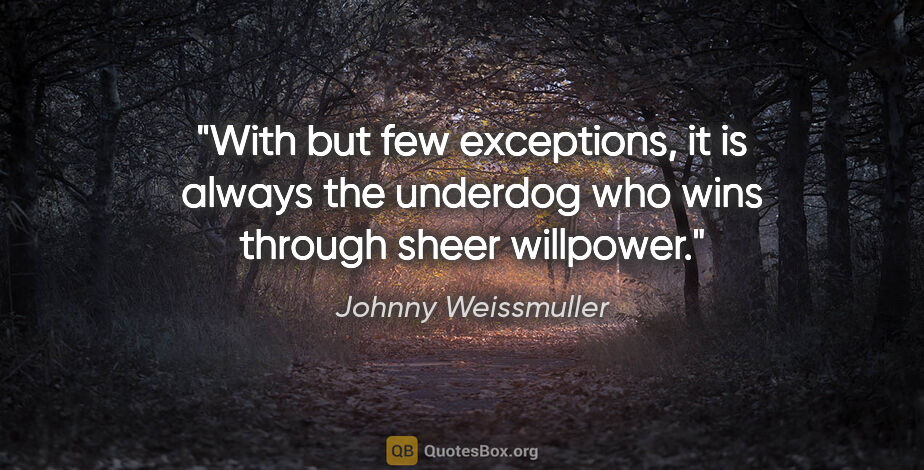 Johnny Weissmuller quote: "With but few exceptions, it is always the underdog who wins..."