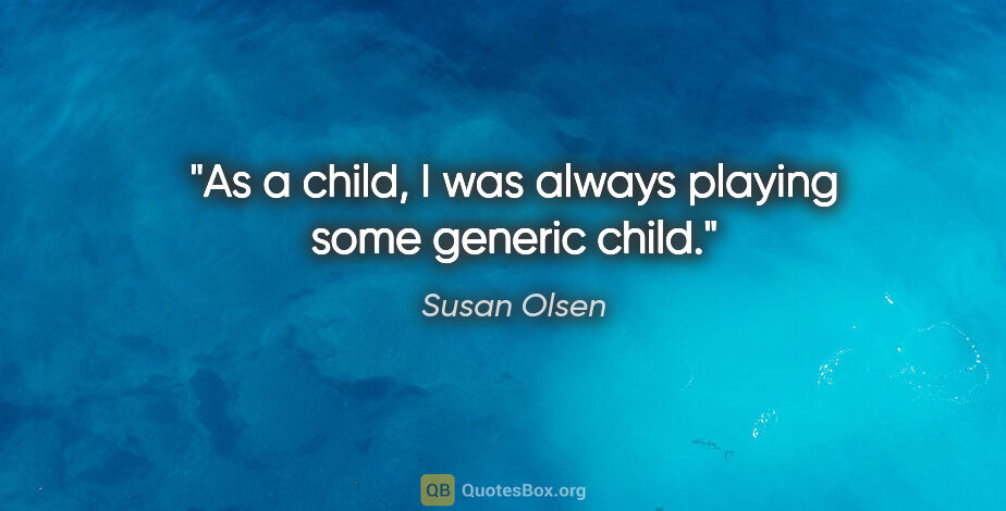 Susan Olsen quote: "As a child, I was always playing some generic child."