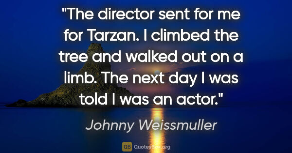Johnny Weissmuller quote: "The director sent for me for Tarzan. I climbed the tree and..."