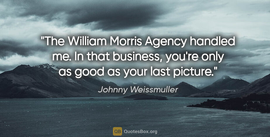 Johnny Weissmuller quote: "The William Morris Agency handled me. In that business, you're..."