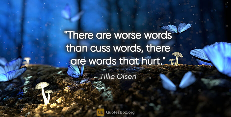 Tillie Olsen quote: "There are worse words than cuss words, there are words that hurt."