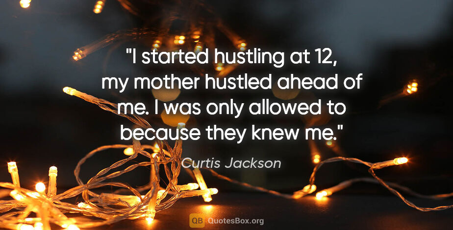 Curtis Jackson quote: "I started hustling at 12, my mother hustled ahead of me. I was..."