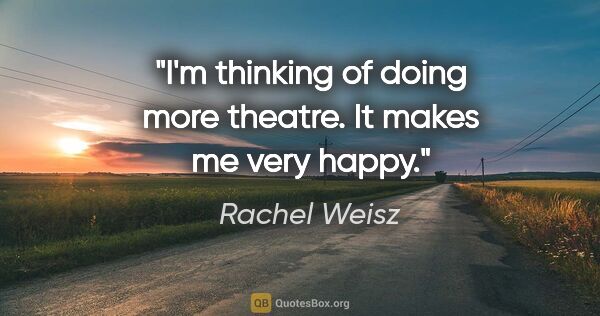Rachel Weisz quote: "I'm thinking of doing more theatre. It makes me very happy."