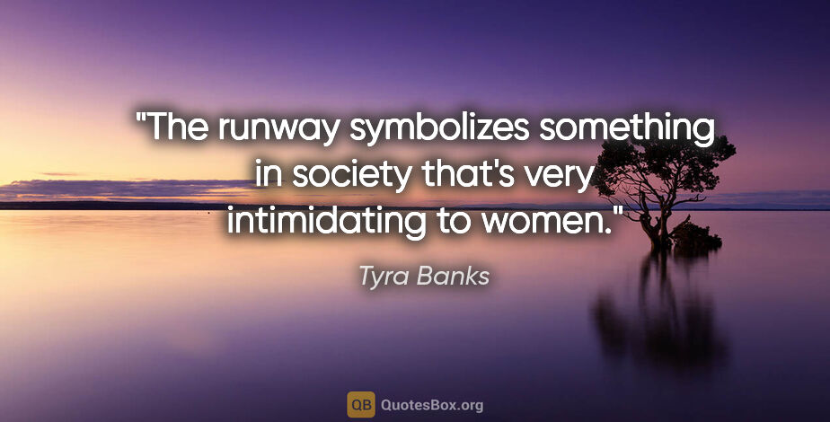 Tyra Banks quote: "The runway symbolizes something in society that's very..."