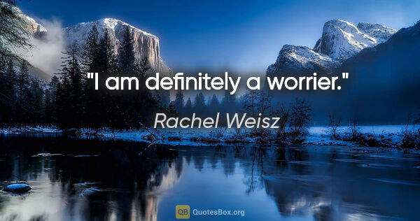 Rachel Weisz quote: "I am definitely a worrier."