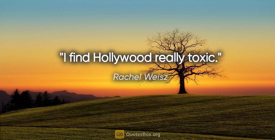Rachel Weisz quote: "I find Hollywood really toxic."