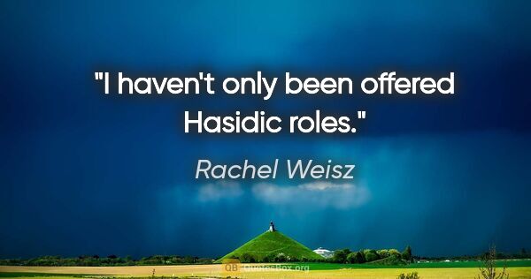 Rachel Weisz quote: "I haven't only been offered Hasidic roles."