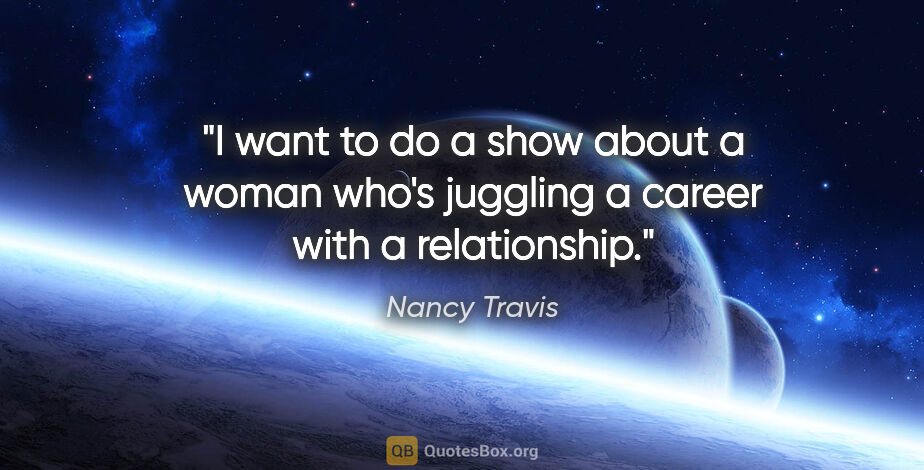 Nancy Travis quote: "I want to do a show about a woman who's juggling a career with..."