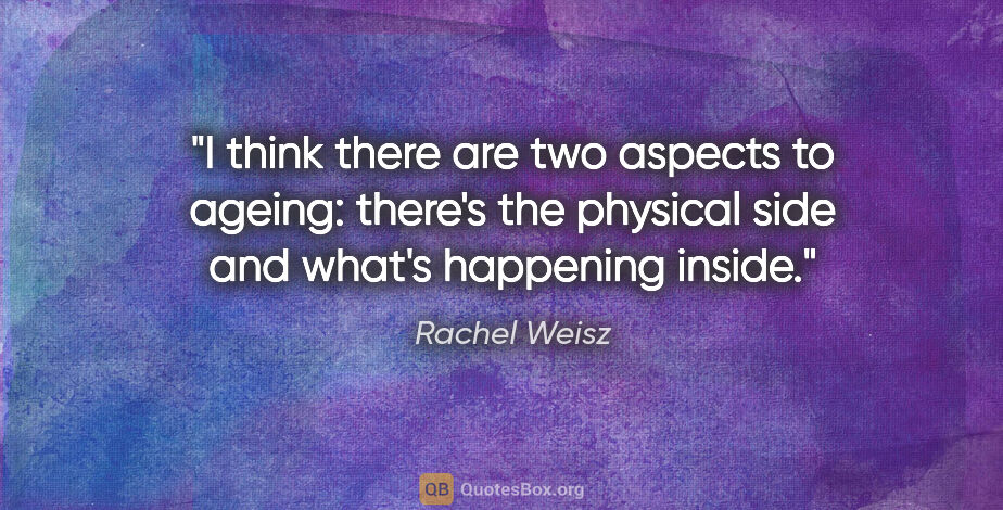 Rachel Weisz quote: "I think there are two aspects to ageing: there's the physical..."