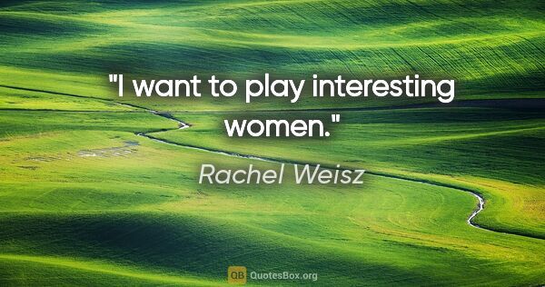 Rachel Weisz quote: "I want to play interesting women."