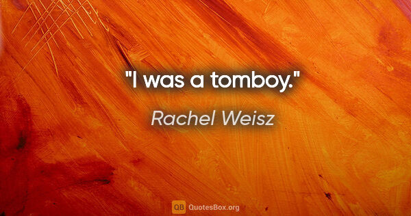 Rachel Weisz quote: "I was a tomboy."