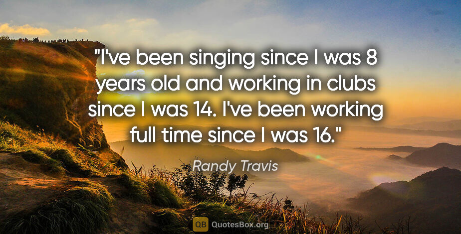 Randy Travis quote: "I've been singing since I was 8 years old and working in clubs..."