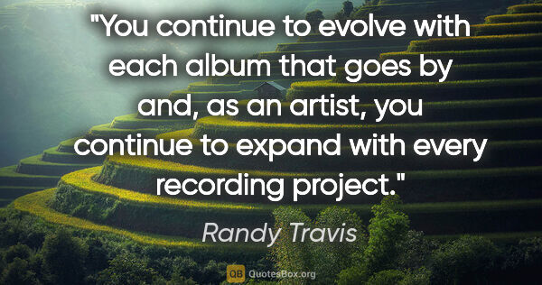 Randy Travis quote: "You continue to evolve with each album that goes by and, as an..."