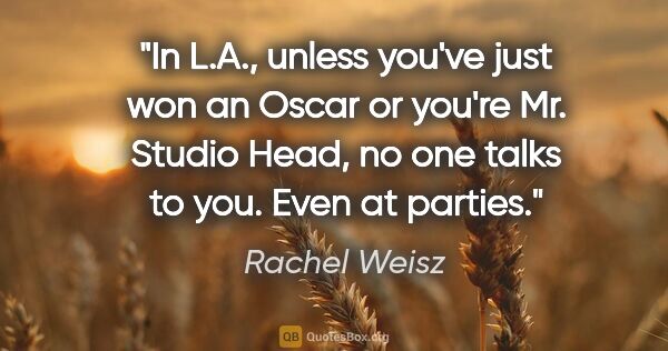 Rachel Weisz quote: "In L.A., unless you've just won an Oscar or you're Mr. Studio..."