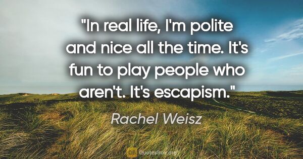 Rachel Weisz quote: "In real life, I'm polite and nice all the time. It's fun to..."