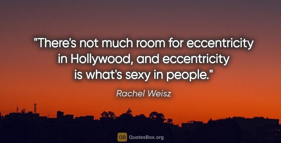 Rachel Weisz quote: "There's not much room for eccentricity in Hollywood, and..."