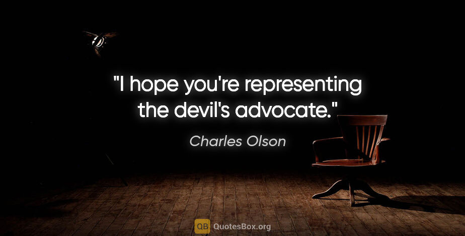 Charles Olson quote: "I hope you're representing the devil's advocate."