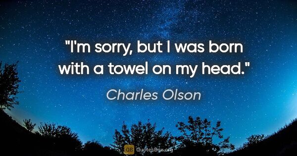 Charles Olson quote: "I'm sorry, but I was born with a towel on my head."