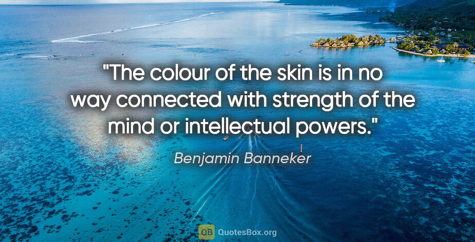 Benjamin Banneker quote: "The colour of the skin is in no way connected with strength of..."