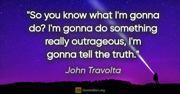 John Travolta quote: "So you know what I'm gonna do? I'm gonna do something really..."