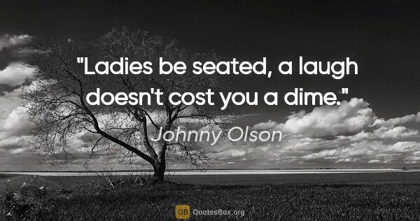 Johnny Olson quote: "Ladies be seated, a laugh doesn't cost you a dime."