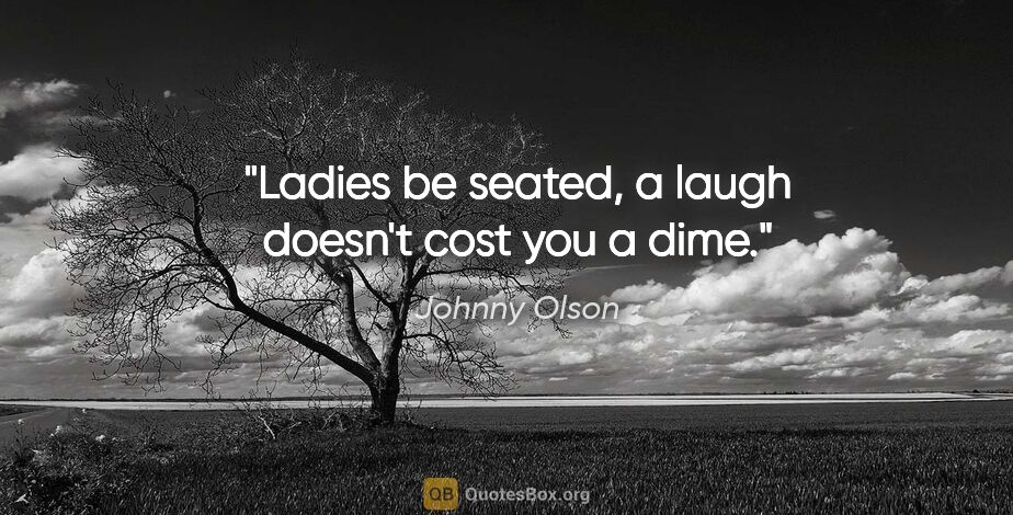 Johnny Olson quote: "Ladies be seated, a laugh doesn't cost you a dime."