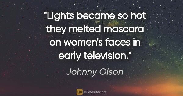Johnny Olson quote: "Lights became so hot they melted mascara on women's faces in..."