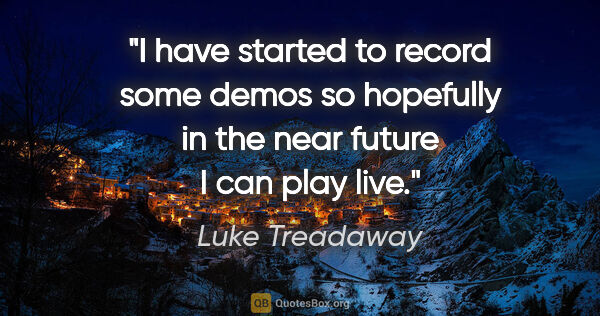 Luke Treadaway quote: "I have started to record some demos so hopefully in the near..."