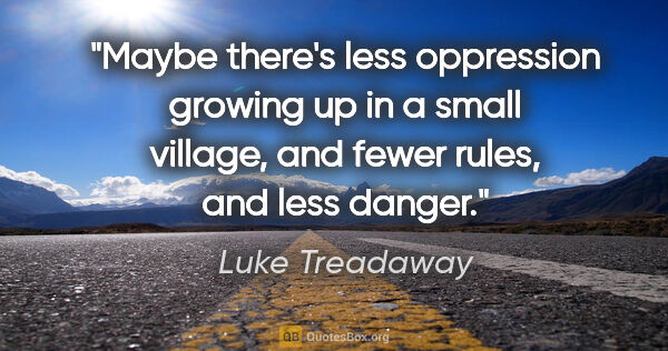 Luke Treadaway quote: "Maybe there's less oppression growing up in a small village,..."