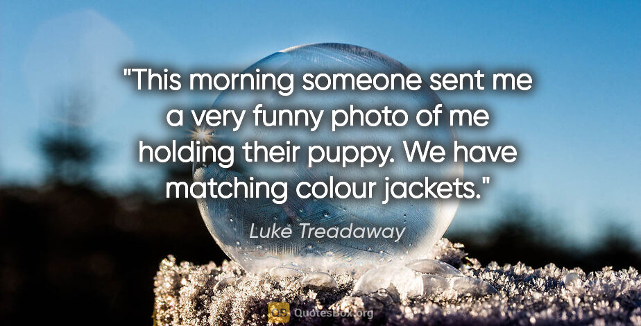 Luke Treadaway quote: "This morning someone sent me a very funny photo of me holding..."