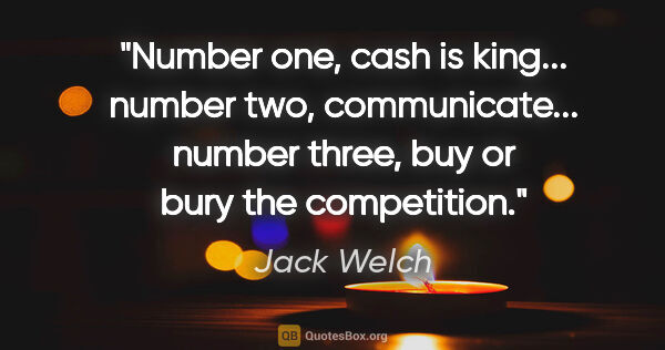 Jack Welch quote: "Number one, cash is king... number two, communicate... number..."