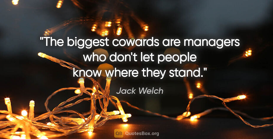 Jack Welch quote: "The biggest cowards are managers who don't let people know..."