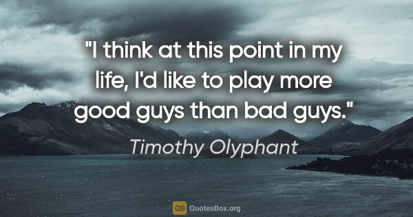 Timothy Olyphant quote: "I think at this point in my life, I'd like to play more good..."