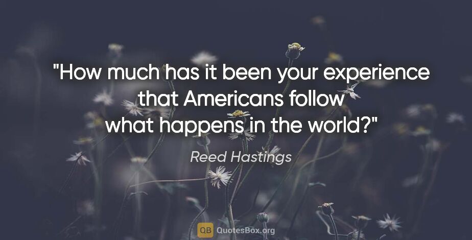 Reed Hastings quote: "How much has it been your experience that Americans follow..."