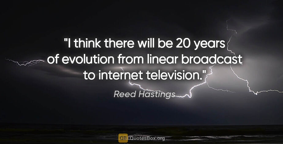 Reed Hastings quote: "I think there will be 20 years of evolution from linear..."