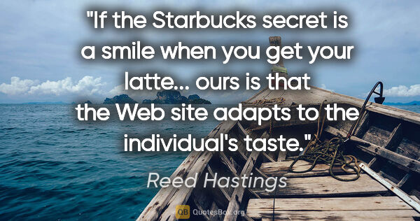 Reed Hastings quote: "If the Starbucks secret is a smile when you get your latte......"